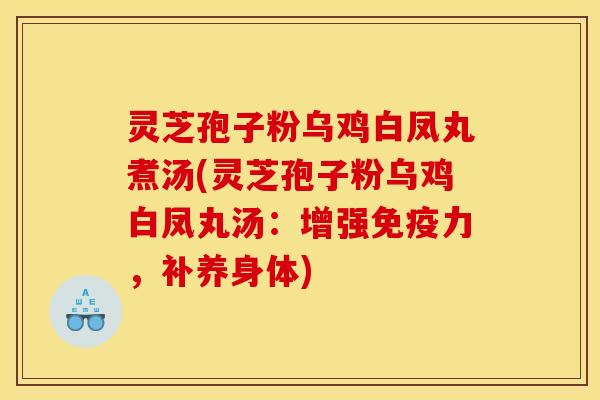 灵芝孢子粉乌鸡白凤丸煮汤(灵芝孢子粉乌鸡白凤丸汤：增强免疫力，补养身体)