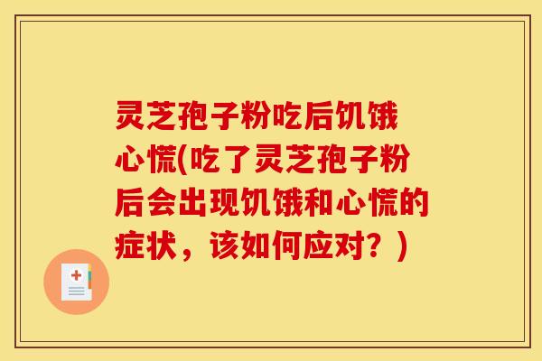 灵芝孢子粉吃后饥饿 心慌(吃了灵芝孢子粉后会出现饥饿和心慌的症状，该如何应对？)