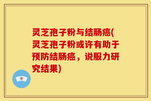 灵芝孢子粉与结肠(灵芝孢子粉或许有助于结肠，说服力研究结果)