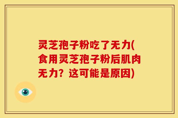 灵芝孢子粉吃了无力(食用灵芝孢子粉后肌肉无力？这可能是原因)