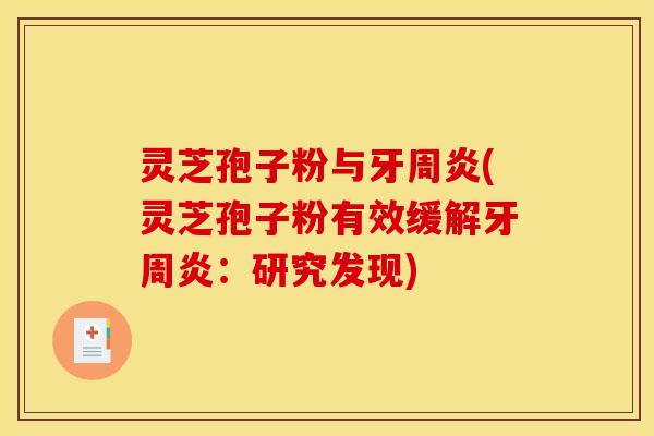 灵芝孢子粉与牙周炎(灵芝孢子粉有效缓解牙周炎：研究发现)