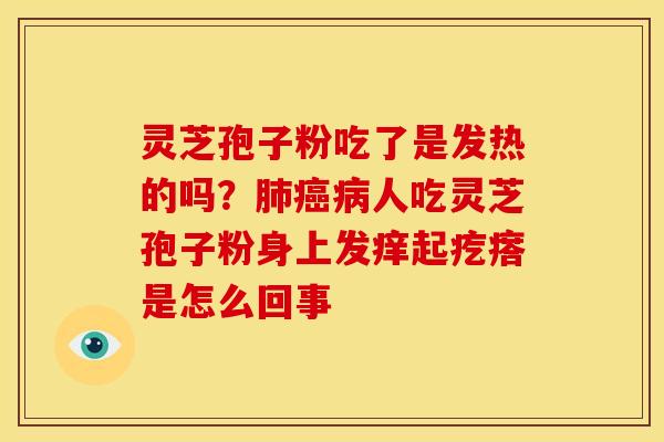 灵芝孢子粉吃了是发热的吗？人吃灵芝孢子粉身上发痒起疙瘩是怎么回事