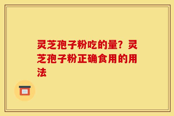 灵芝孢子粉吃的量？灵芝孢子粉正确食用的用法