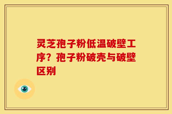 灵芝孢子粉低温破壁工序？孢子粉破壳与破壁区别