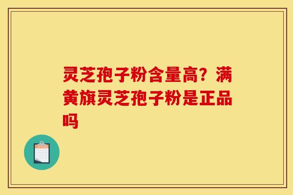 灵芝孢子粉含量高？满黄旗灵芝孢子粉是正品吗