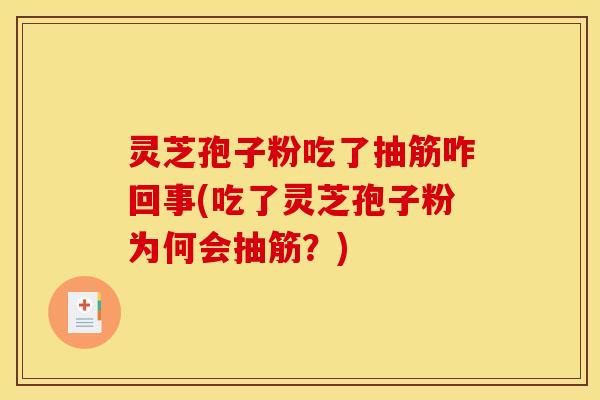 灵芝孢子粉吃了抽筋咋回事(吃了灵芝孢子粉为何会抽筋？)