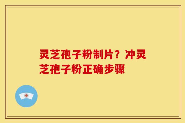 灵芝孢子粉制片？冲灵芝孢子粉正确步骤