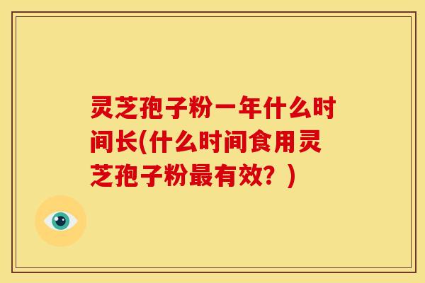 灵芝孢子粉一年什么时间长(什么时间食用灵芝孢子粉有效？)