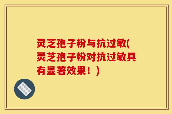 灵芝孢子粉与抗(灵芝孢子粉对抗具有显著效果！)