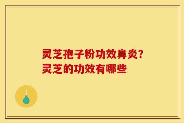 灵芝孢子粉功效？灵芝的功效有哪些