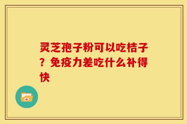 灵芝孢子粉可以吃桔子？免疫力差吃什么补得快