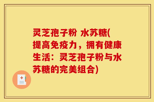 灵芝孢子粉 水苏糖(提高免疫力，拥有健康生活：灵芝孢子粉与水苏糖的完美组合)