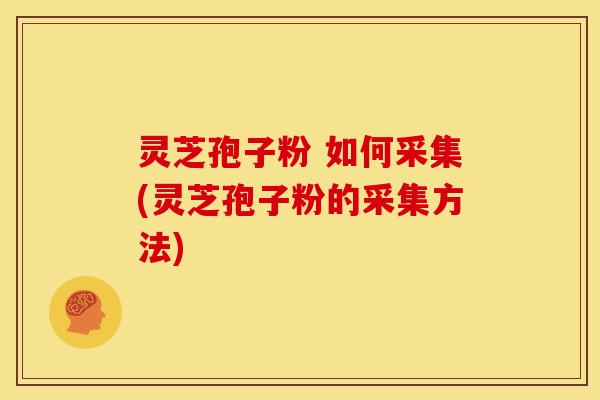 灵芝孢子粉 如何采集(灵芝孢子粉的采集方法)