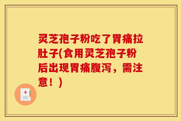 灵芝孢子粉吃了胃痛拉肚子(食用灵芝孢子粉后出现胃痛，需注意！)