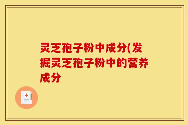 灵芝孢子粉中成分(发掘灵芝孢子粉中的营养成分