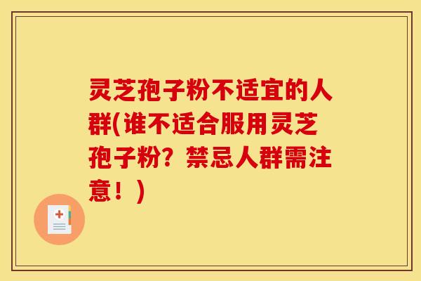 灵芝孢子粉不适宜的人群(谁不适合服用灵芝孢子粉？禁忌人群需注意！)
