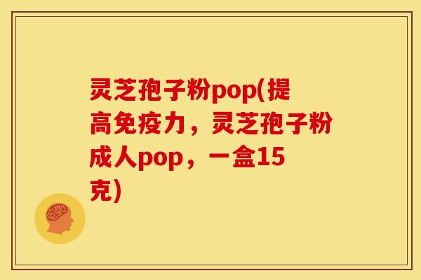 灵芝孢子粉pop(提高免疫力，灵芝孢子粉成人pop，一盒15克)