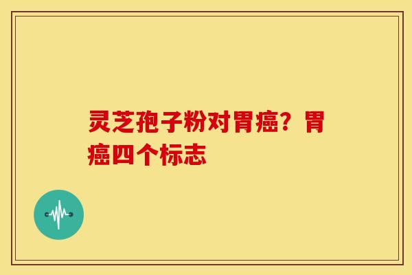 灵芝孢子粉对胃？胃四个标志