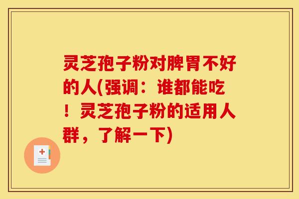 灵芝孢子粉对脾胃不好的人(强调：谁都能吃！灵芝孢子粉的适用人群，了解一下)