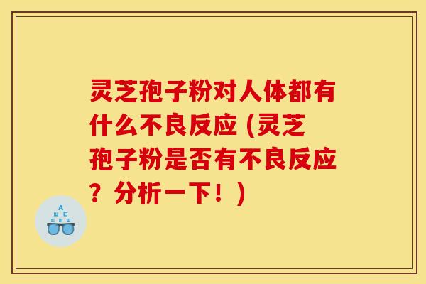 灵芝孢子粉对人体都有什么不良反应 (灵芝孢子粉是否有不良反应？分析一下！)