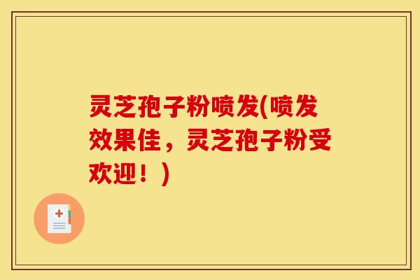 灵芝孢子粉喷发(喷发效果佳，灵芝孢子粉受欢迎！)