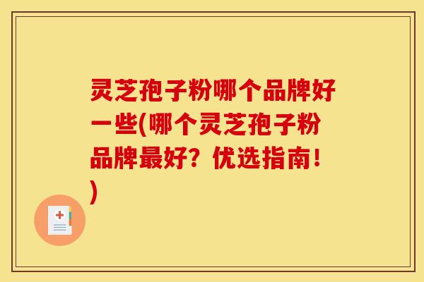灵芝孢子粉哪个品牌好一些(哪个灵芝孢子粉品牌好？优选指南！)
