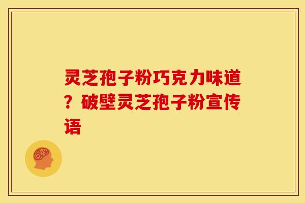 灵芝孢子粉巧克力味道？破壁灵芝孢子粉宣传语