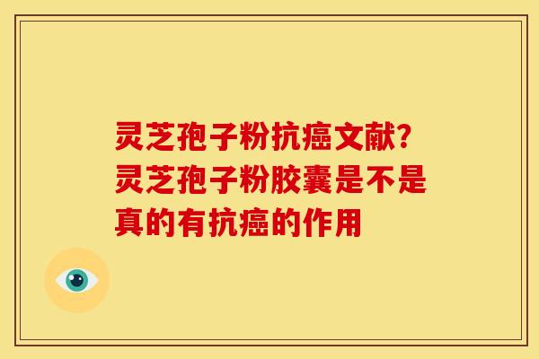 灵芝孢子粉抗文献？灵芝孢子粉胶囊是不是真的有抗的作用