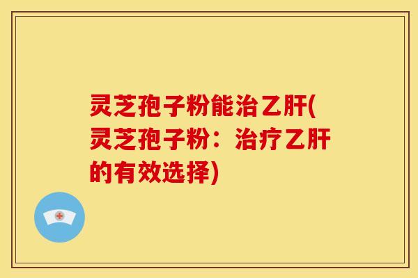 灵芝孢子粉能(灵芝孢子粉：的有效选择)