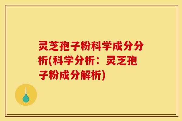 灵芝孢子粉科学成分分析(科学分析：灵芝孢子粉成分解析)