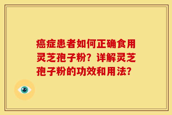 症患者如何正确食用灵芝孢子粉？详解灵芝孢子粉的功效和用法？