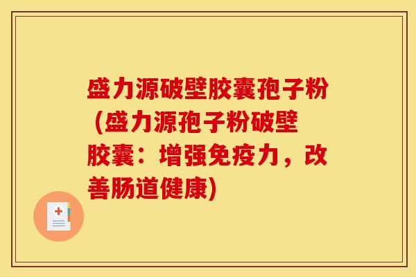 盛力源破壁胶囊孢子粉 (盛力源孢子粉破壁胶囊：增强免疫力，改善肠道健康)