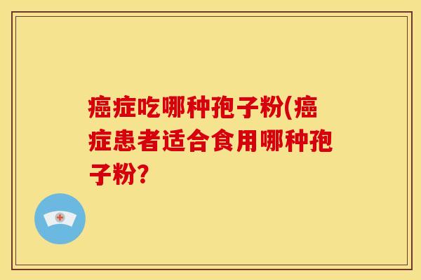 症吃哪种孢子粉(症患者适合食用哪种孢子粉？