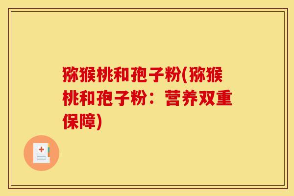 猕猴桃和孢子粉(猕猴桃和孢子粉：营养双重保障)