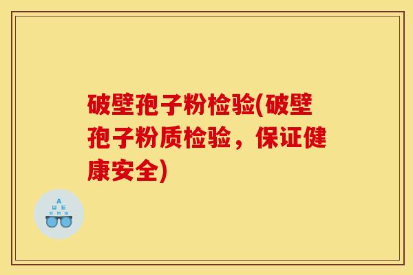 破壁孢子粉检验(破壁孢子粉质检验，保证健康安全)