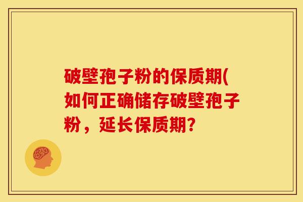 破壁孢子粉的保质期(如何正确储存破壁孢子粉，延长保质期？