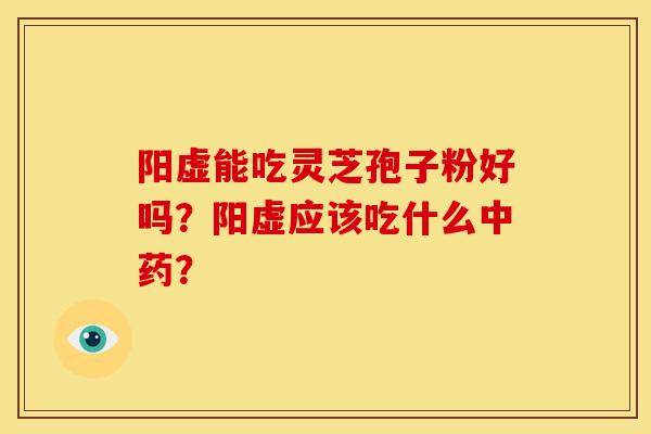 阳虚能吃灵芝孢子粉好吗？阳虚应该吃什么？