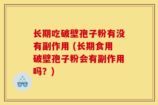 长期吃破壁孢子粉有没有副作用 (长期食用破壁孢子粉会有副作用吗？)