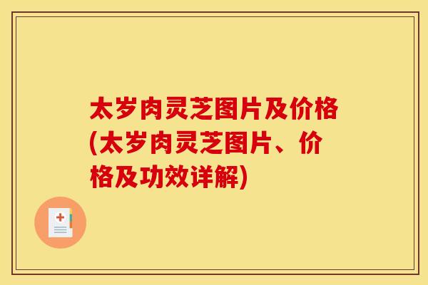 太岁肉灵芝图片及价格(太岁肉灵芝图片、价格及功效详解)