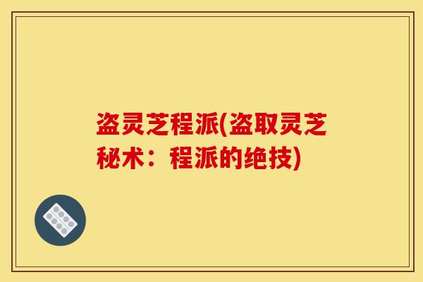 盗灵芝程派(盗取灵芝秘术：程派的绝技)