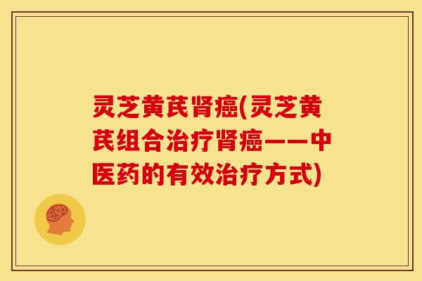 灵芝黄芪(灵芝黄芪组合——中医药的有效方式)