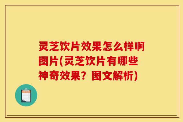 灵芝饮片效果怎么样啊图片(灵芝饮片有哪些神奇效果？图文解析)