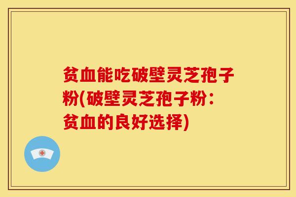贫能吃破壁灵芝孢子粉(破壁灵芝孢子粉：贫的良好选择)