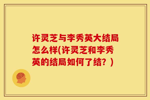 许灵芝与李秀英大结局怎么样(许灵芝和李秀英的结局如何了结？)