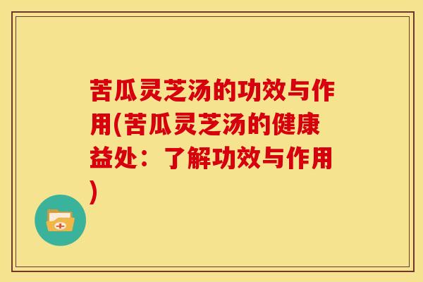 苦瓜灵芝汤的功效与作用(苦瓜灵芝汤的健康益处：了解功效与作用)