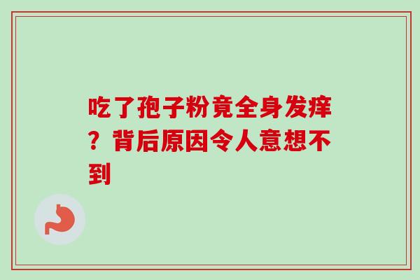吃了孢子粉竟全身发痒？背后原因令人意想不到
