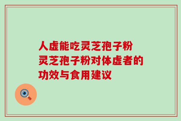 人虚能吃灵芝孢子粉 灵芝孢子粉对体虚者的功效与食用建议