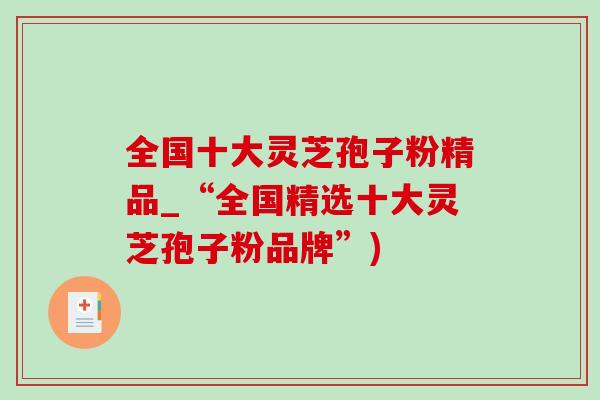 全国十大灵芝孢子粉精品_“全国精选十大灵芝孢子粉品牌”)