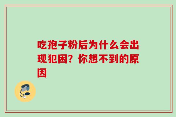 吃孢子粉后为什么会出现犯困？你想不到的原因