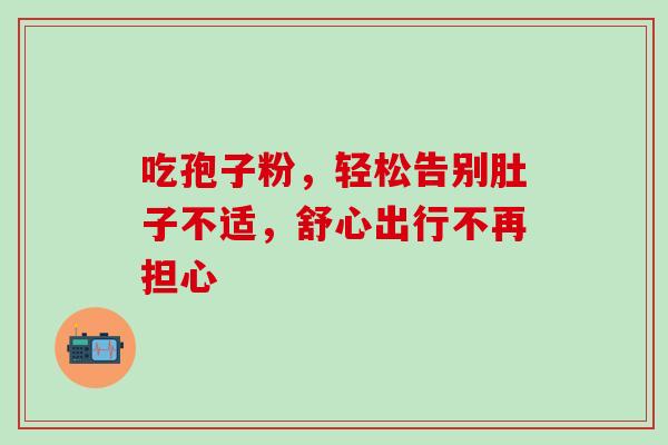 吃孢子粉，轻松告别肚子不适，舒心出行不再担心